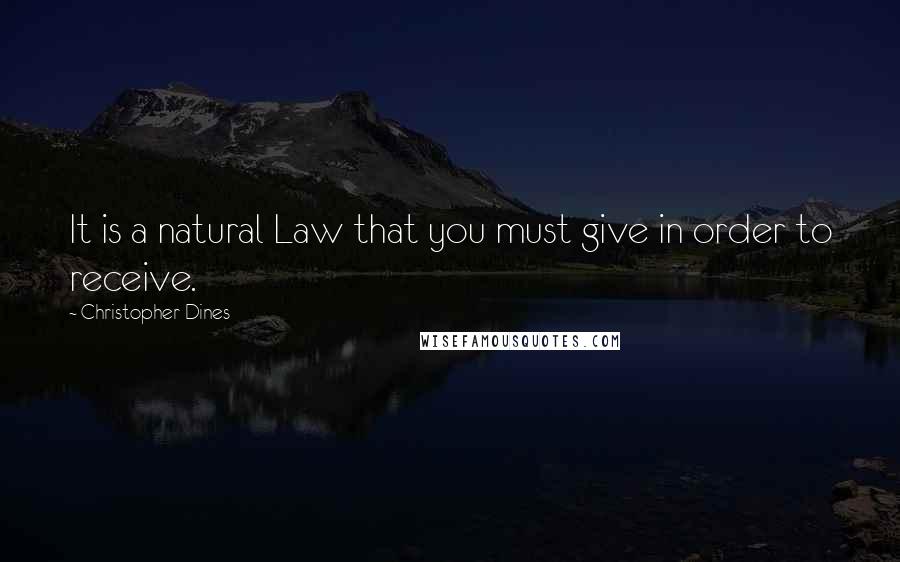 Christopher Dines Quotes: It is a natural Law that you must give in order to receive.