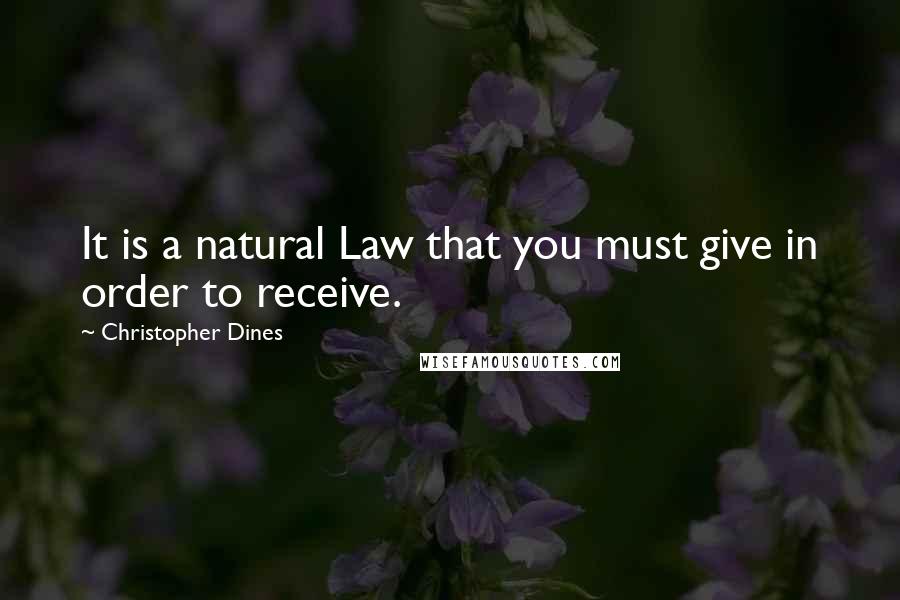 Christopher Dines Quotes: It is a natural Law that you must give in order to receive.