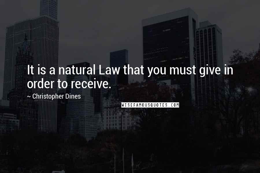 Christopher Dines Quotes: It is a natural Law that you must give in order to receive.