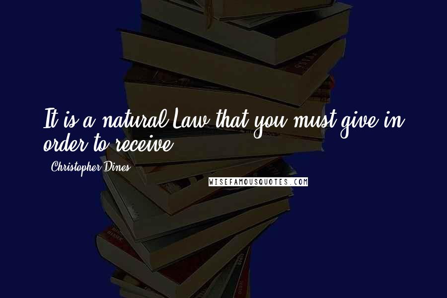 Christopher Dines Quotes: It is a natural Law that you must give in order to receive.