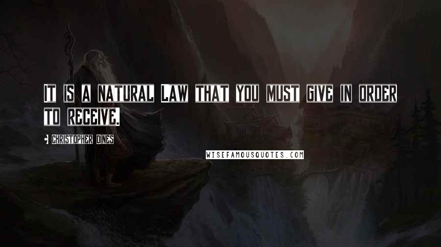 Christopher Dines Quotes: It is a natural Law that you must give in order to receive.