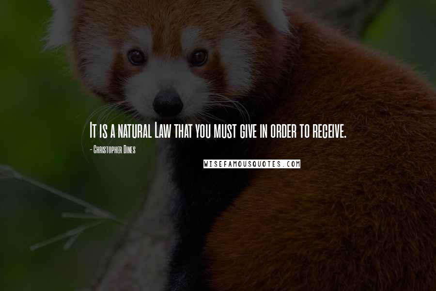 Christopher Dines Quotes: It is a natural Law that you must give in order to receive.