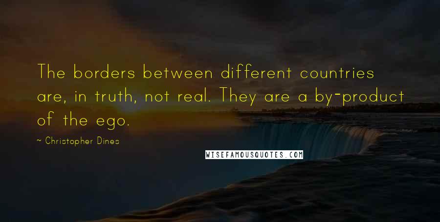 Christopher Dines Quotes: The borders between different countries are, in truth, not real. They are a by-product of the ego.