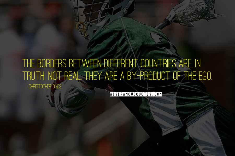 Christopher Dines Quotes: The borders between different countries are, in truth, not real. They are a by-product of the ego.