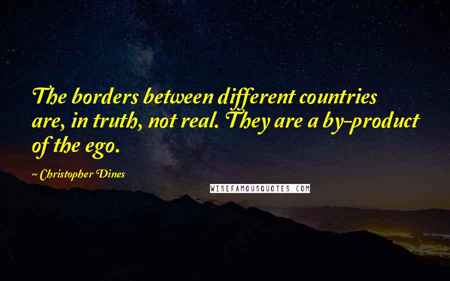 Christopher Dines Quotes: The borders between different countries are, in truth, not real. They are a by-product of the ego.