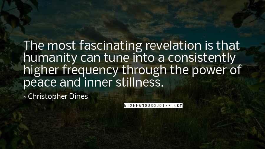 Christopher Dines Quotes: The most fascinating revelation is that humanity can tune into a consistently higher frequency through the power of peace and inner stillness.