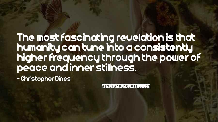 Christopher Dines Quotes: The most fascinating revelation is that humanity can tune into a consistently higher frequency through the power of peace and inner stillness.