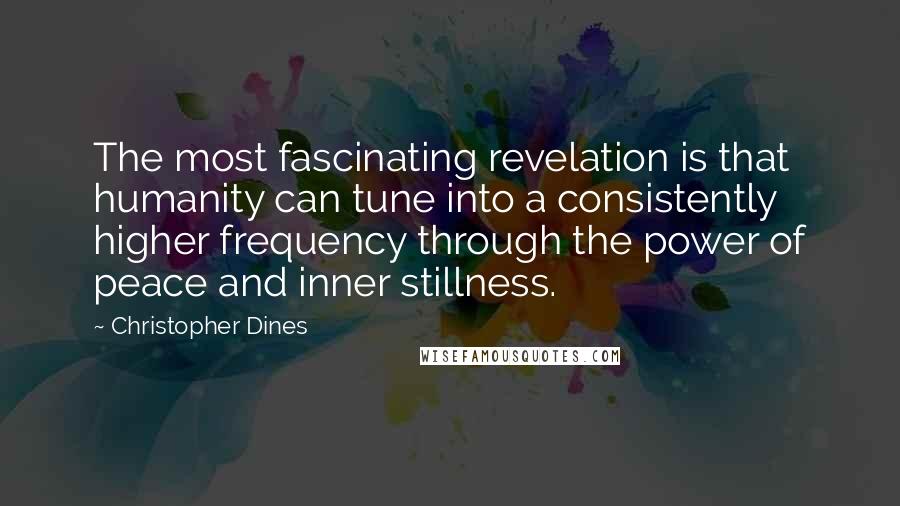 Christopher Dines Quotes: The most fascinating revelation is that humanity can tune into a consistently higher frequency through the power of peace and inner stillness.