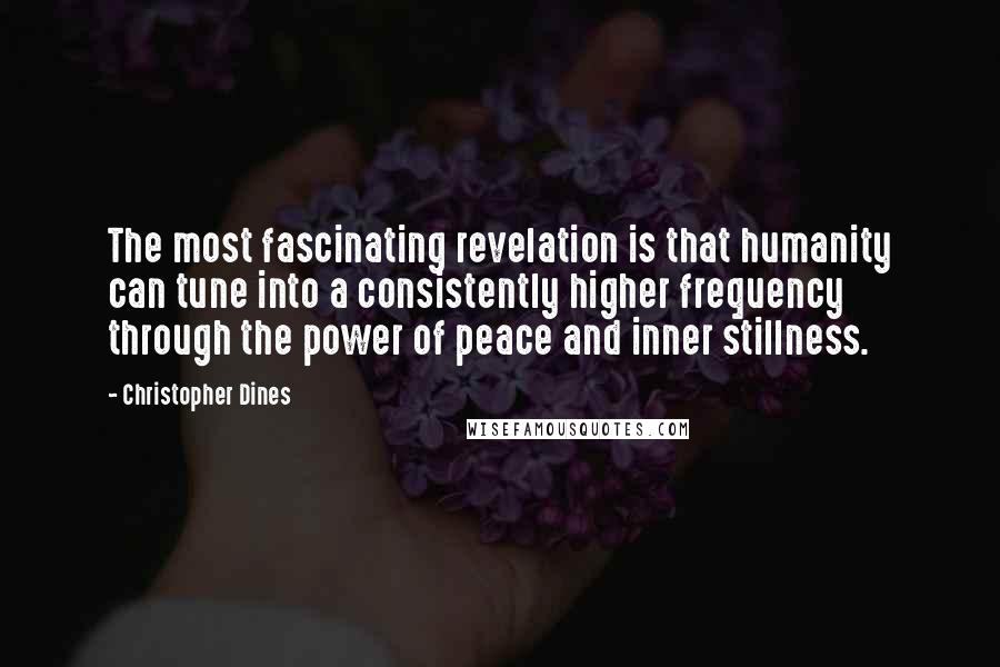 Christopher Dines Quotes: The most fascinating revelation is that humanity can tune into a consistently higher frequency through the power of peace and inner stillness.