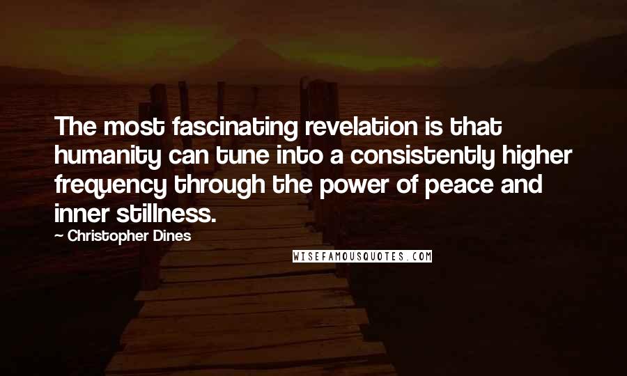 Christopher Dines Quotes: The most fascinating revelation is that humanity can tune into a consistently higher frequency through the power of peace and inner stillness.