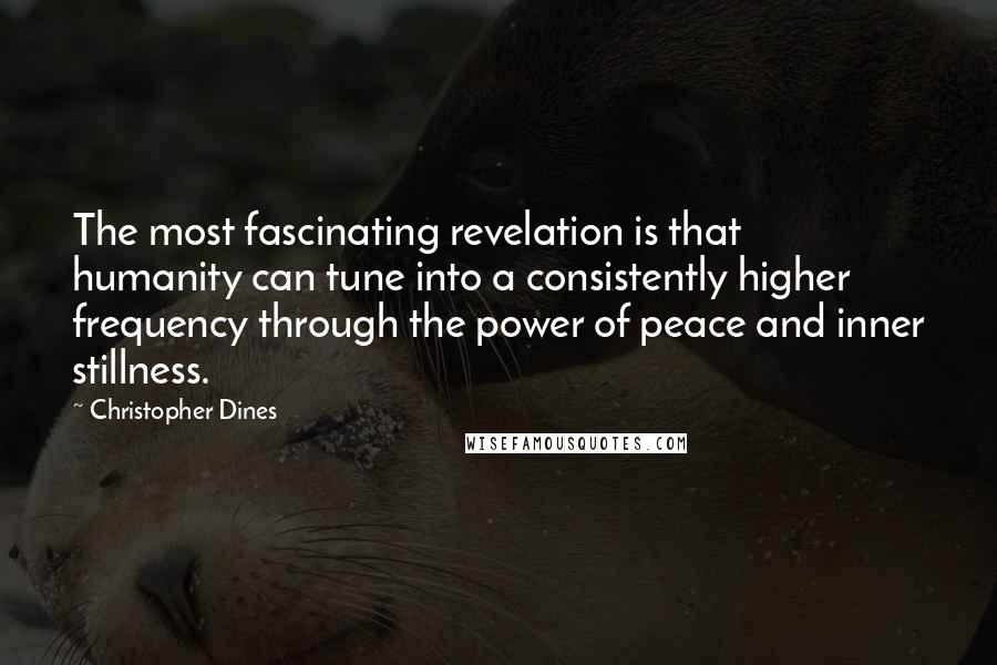 Christopher Dines Quotes: The most fascinating revelation is that humanity can tune into a consistently higher frequency through the power of peace and inner stillness.