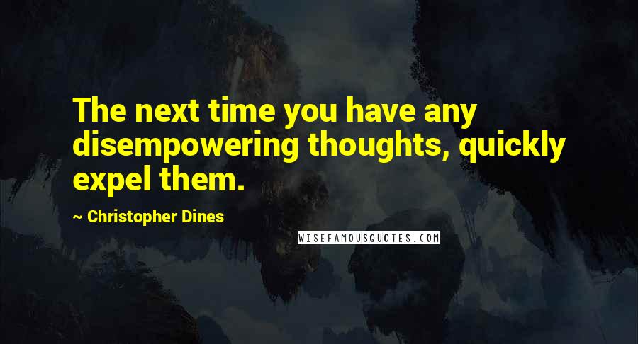 Christopher Dines Quotes: The next time you have any disempowering thoughts, quickly expel them.