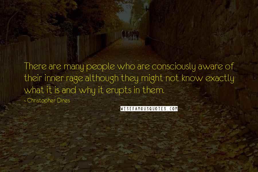 Christopher Dines Quotes: There are many people who are consciously aware of their inner rage although they might not know exactly what it is and why it erupts in them.