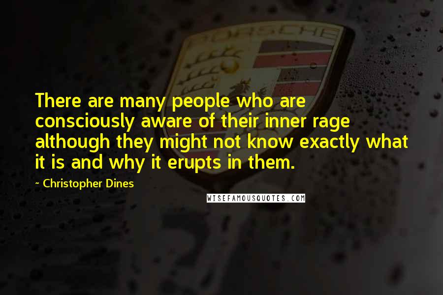 Christopher Dines Quotes: There are many people who are consciously aware of their inner rage although they might not know exactly what it is and why it erupts in them.