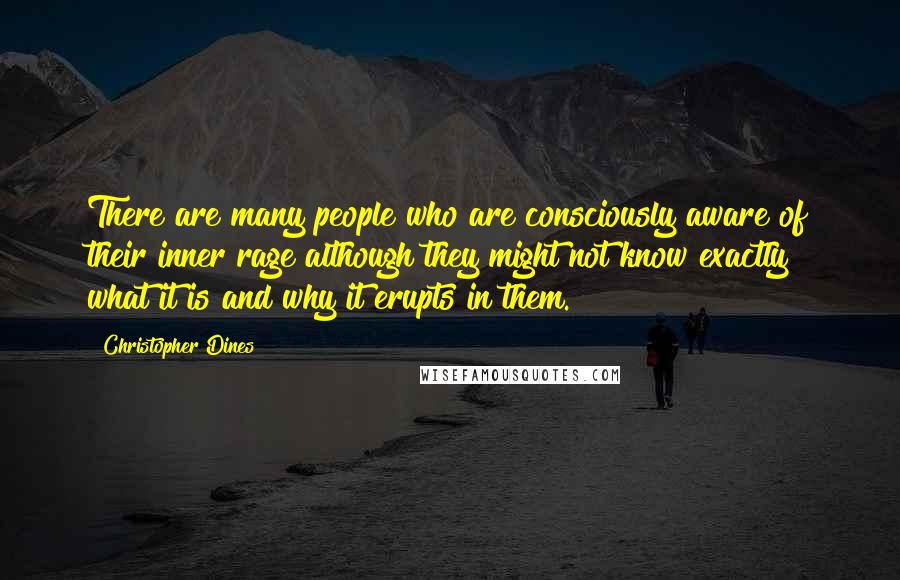 Christopher Dines Quotes: There are many people who are consciously aware of their inner rage although they might not know exactly what it is and why it erupts in them.