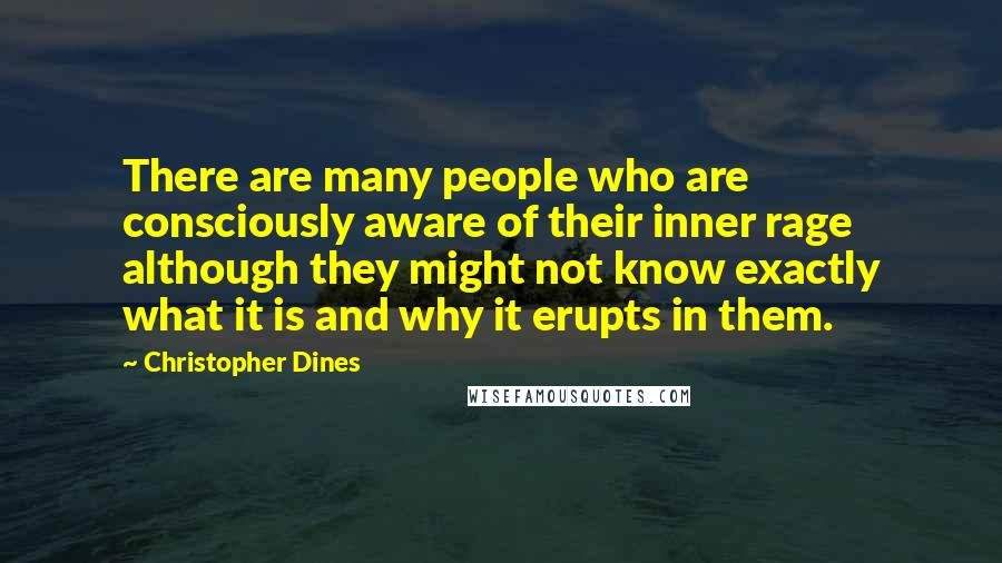 Christopher Dines Quotes: There are many people who are consciously aware of their inner rage although they might not know exactly what it is and why it erupts in them.