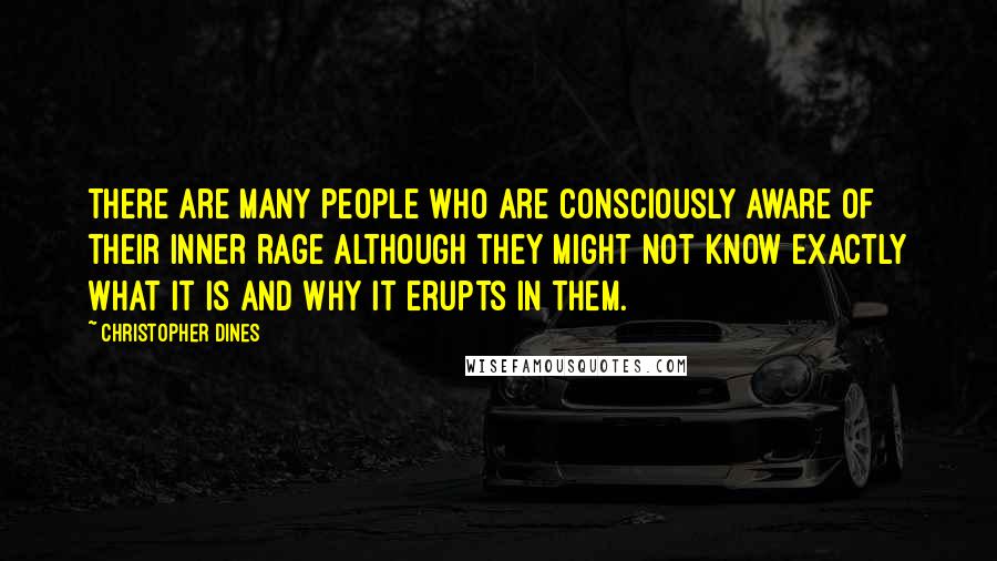 Christopher Dines Quotes: There are many people who are consciously aware of their inner rage although they might not know exactly what it is and why it erupts in them.