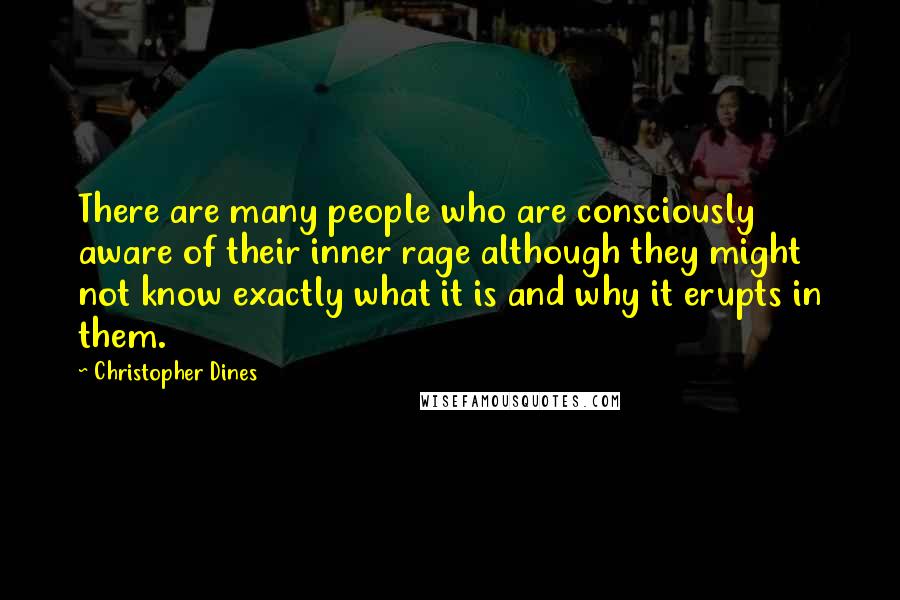 Christopher Dines Quotes: There are many people who are consciously aware of their inner rage although they might not know exactly what it is and why it erupts in them.