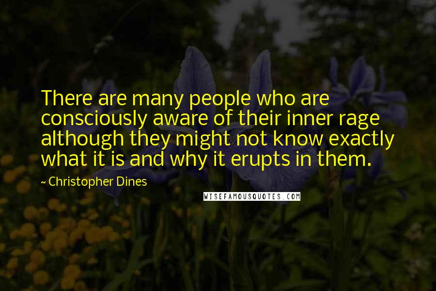 Christopher Dines Quotes: There are many people who are consciously aware of their inner rage although they might not know exactly what it is and why it erupts in them.