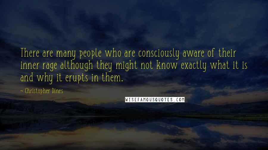 Christopher Dines Quotes: There are many people who are consciously aware of their inner rage although they might not know exactly what it is and why it erupts in them.