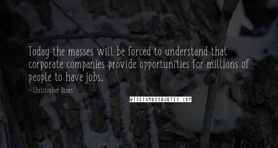Christopher Dines Quotes: Today the masses will be forced to understand that corporate companies provide opportunities for millions of people to have jobs.