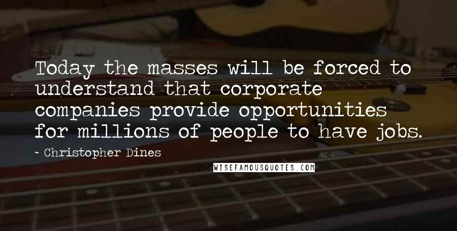 Christopher Dines Quotes: Today the masses will be forced to understand that corporate companies provide opportunities for millions of people to have jobs.