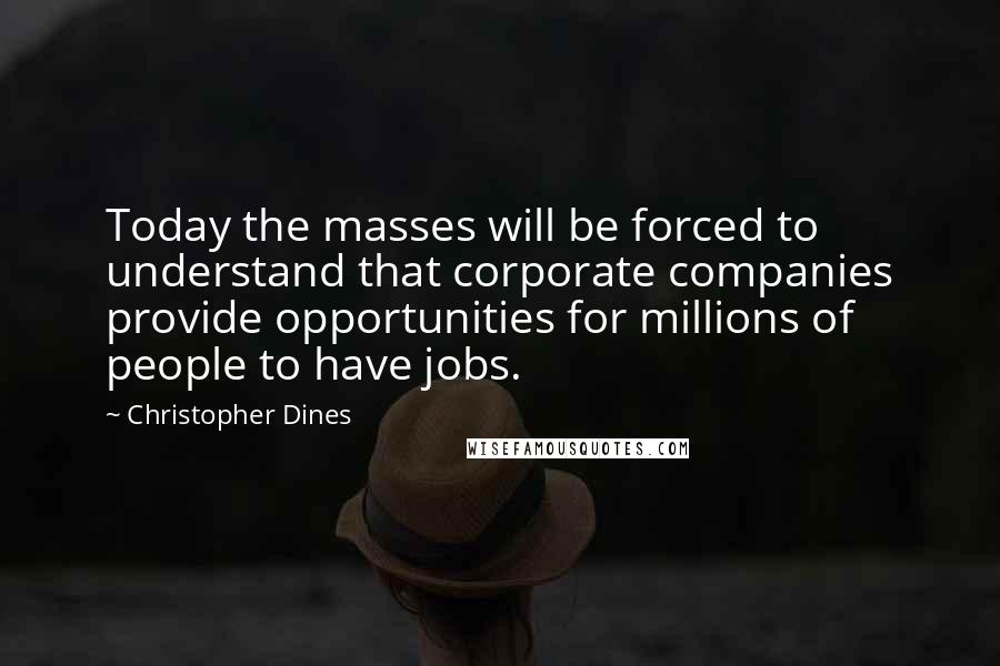 Christopher Dines Quotes: Today the masses will be forced to understand that corporate companies provide opportunities for millions of people to have jobs.