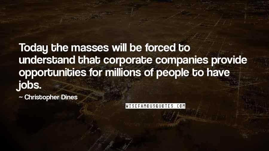 Christopher Dines Quotes: Today the masses will be forced to understand that corporate companies provide opportunities for millions of people to have jobs.