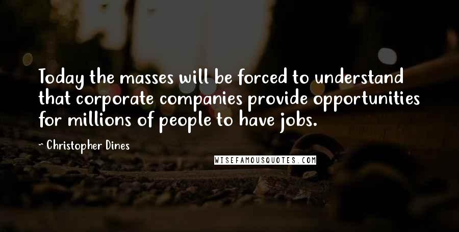 Christopher Dines Quotes: Today the masses will be forced to understand that corporate companies provide opportunities for millions of people to have jobs.