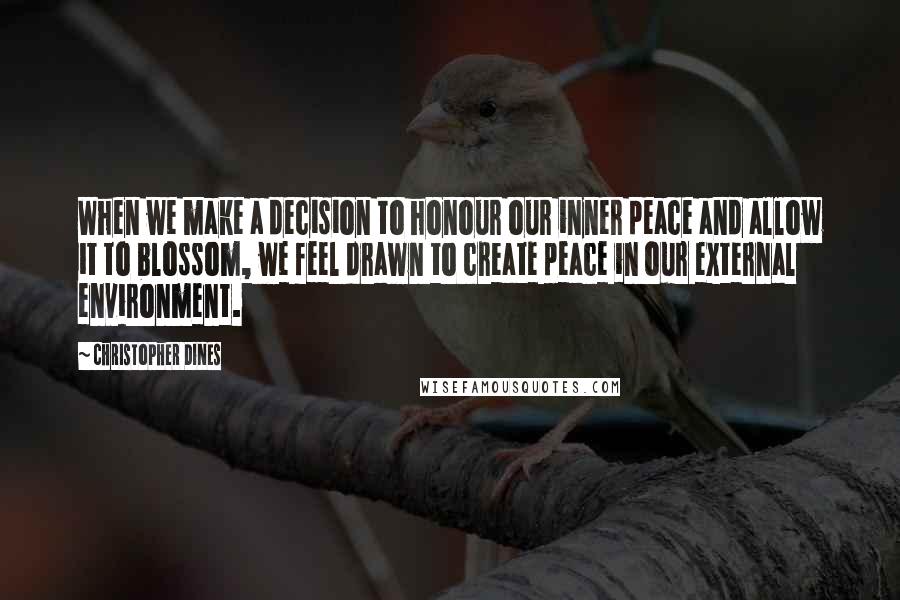 Christopher Dines Quotes: When we make a decision to honour our inner peace and allow it to blossom, we feel drawn to create peace in our external environment.