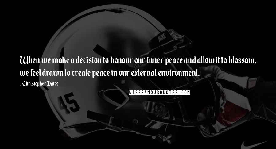 Christopher Dines Quotes: When we make a decision to honour our inner peace and allow it to blossom, we feel drawn to create peace in our external environment.