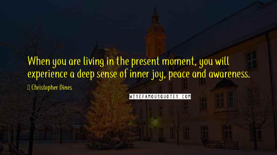 Christopher Dines Quotes: When you are living in the present moment, you will experience a deep sense of inner joy, peace and awareness.