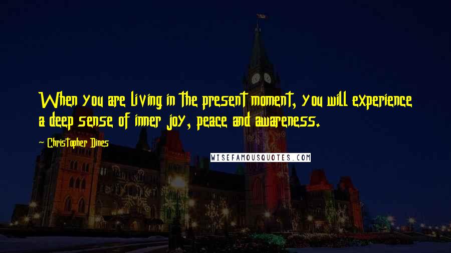 Christopher Dines Quotes: When you are living in the present moment, you will experience a deep sense of inner joy, peace and awareness.