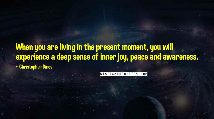 Christopher Dines Quotes: When you are living in the present moment, you will experience a deep sense of inner joy, peace and awareness.