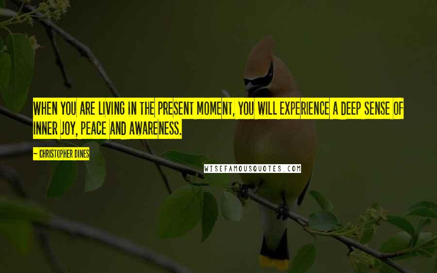 Christopher Dines Quotes: When you are living in the present moment, you will experience a deep sense of inner joy, peace and awareness.