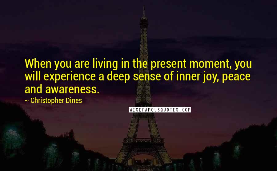 Christopher Dines Quotes: When you are living in the present moment, you will experience a deep sense of inner joy, peace and awareness.