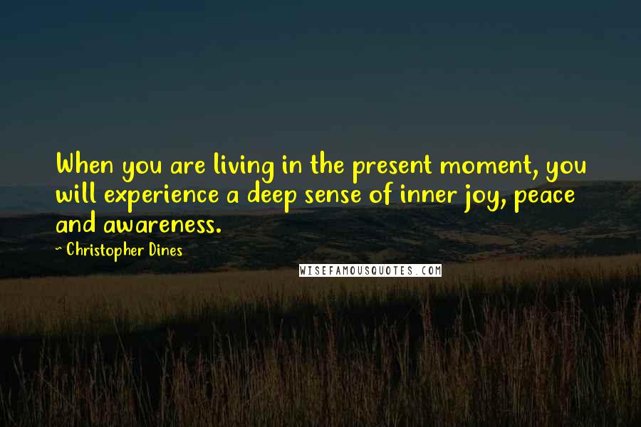 Christopher Dines Quotes: When you are living in the present moment, you will experience a deep sense of inner joy, peace and awareness.