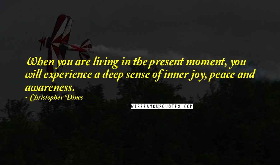 Christopher Dines Quotes: When you are living in the present moment, you will experience a deep sense of inner joy, peace and awareness.