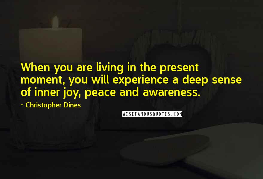 Christopher Dines Quotes: When you are living in the present moment, you will experience a deep sense of inner joy, peace and awareness.