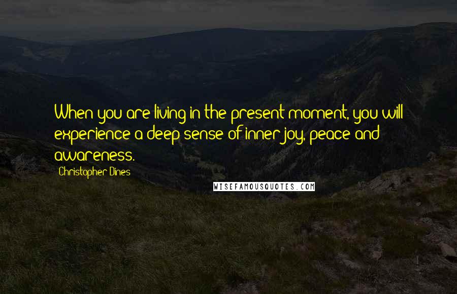 Christopher Dines Quotes: When you are living in the present moment, you will experience a deep sense of inner joy, peace and awareness.