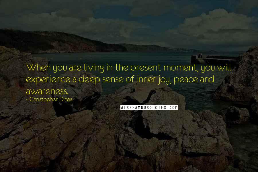 Christopher Dines Quotes: When you are living in the present moment, you will experience a deep sense of inner joy, peace and awareness.