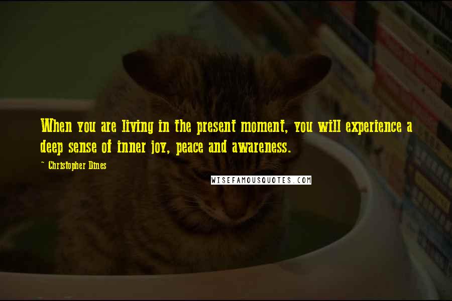 Christopher Dines Quotes: When you are living in the present moment, you will experience a deep sense of inner joy, peace and awareness.