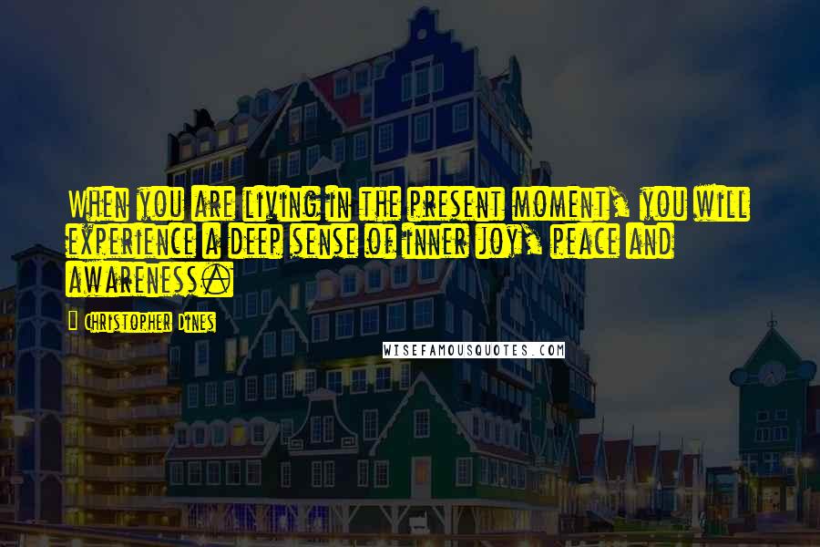 Christopher Dines Quotes: When you are living in the present moment, you will experience a deep sense of inner joy, peace and awareness.