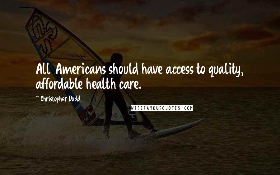 Christopher Dodd Quotes: All Americans should have access to quality, affordable health care.