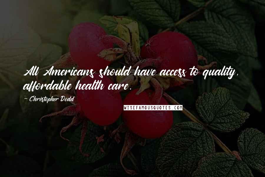 Christopher Dodd Quotes: All Americans should have access to quality, affordable health care.