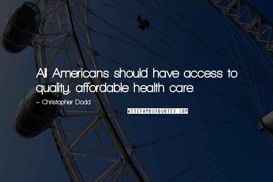 Christopher Dodd Quotes: All Americans should have access to quality, affordable health care.