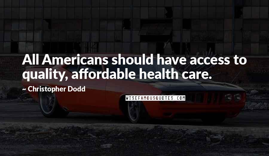 Christopher Dodd Quotes: All Americans should have access to quality, affordable health care.