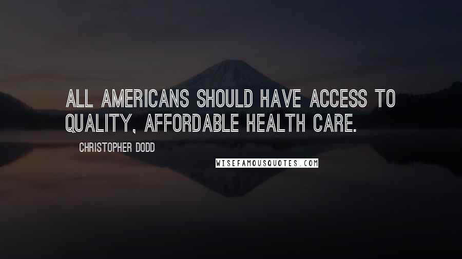 Christopher Dodd Quotes: All Americans should have access to quality, affordable health care.