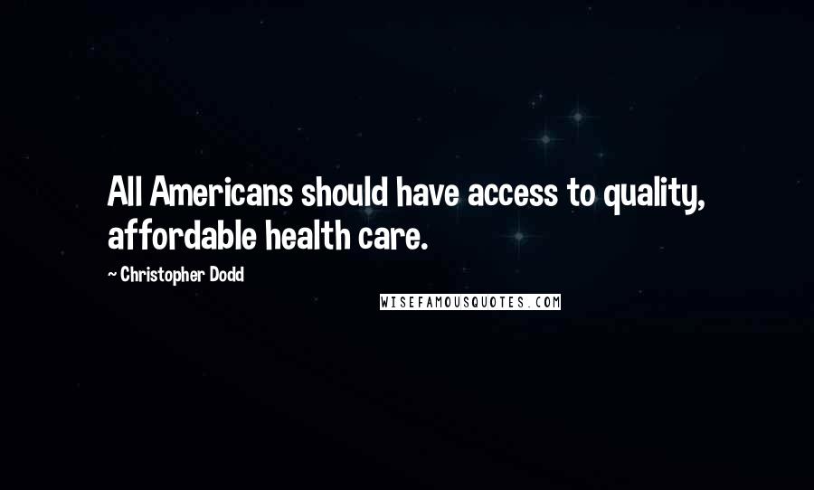 Christopher Dodd Quotes: All Americans should have access to quality, affordable health care.