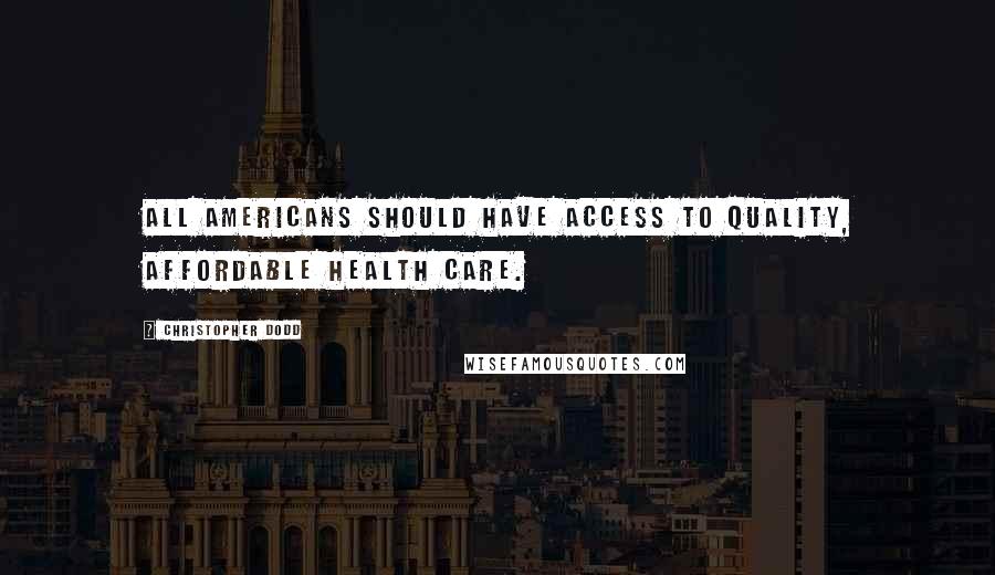 Christopher Dodd Quotes: All Americans should have access to quality, affordable health care.